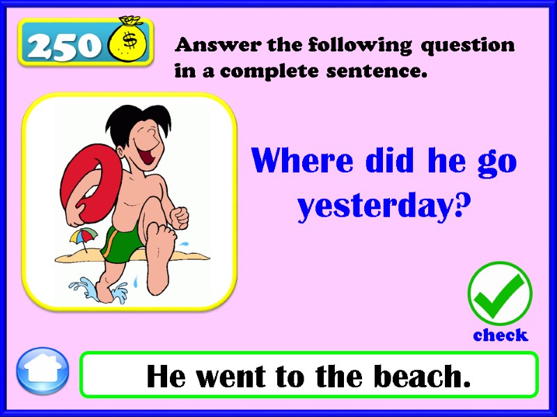 250 Where did he go yesterday? He went to the beach. Answer the following